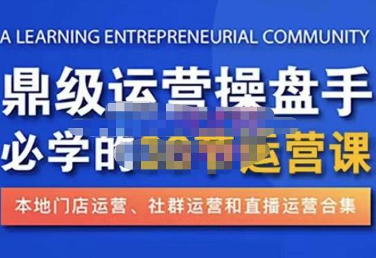 鼎级运营操盘手必学的38节运营课，深入简出通俗易懂地讲透，一个人就能玩转的本地化生意运营技能-买得值资源库
