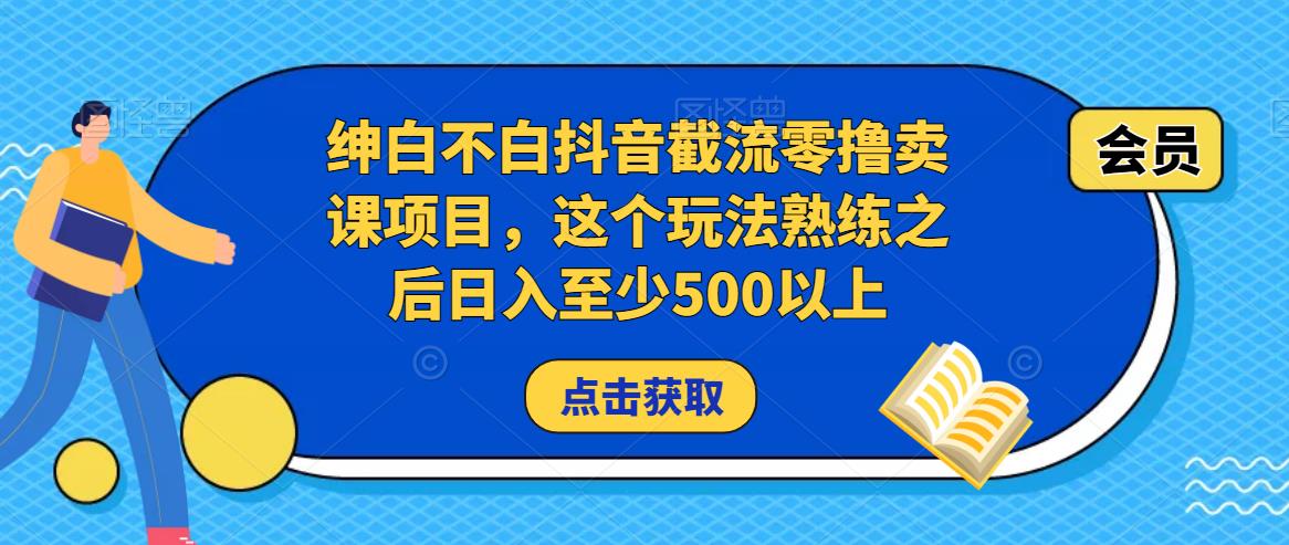 绅白不白抖音截流零撸卖课项目，这个玩法熟练之后日入至少500以上-买得值资源库
