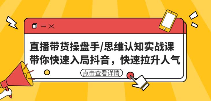 直播带货操盘手/思维认知实战课：带你快速入局抖音，快速拉升人气！-买得值资源库