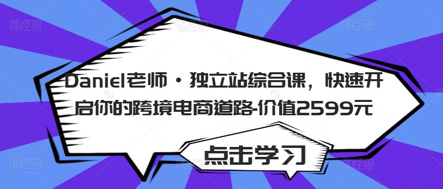 Daniel老师·独立站综合课，快速开启你的跨境电商道路-价值2599元-买得值资源库