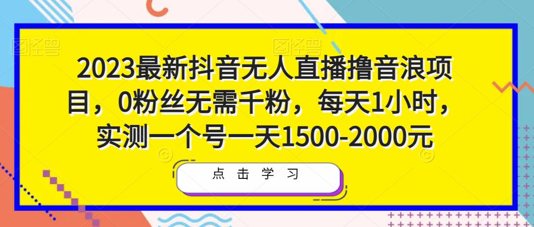 2023最新抖音无人直播撸音浪项目，0粉丝无需千粉，每天1小时，实测一个号一天1500-2000元-买得值资源库