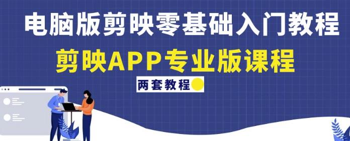 电脑版剪映零基础入门教程+剪映APP专业版课程（两套教程）-买得值资源库