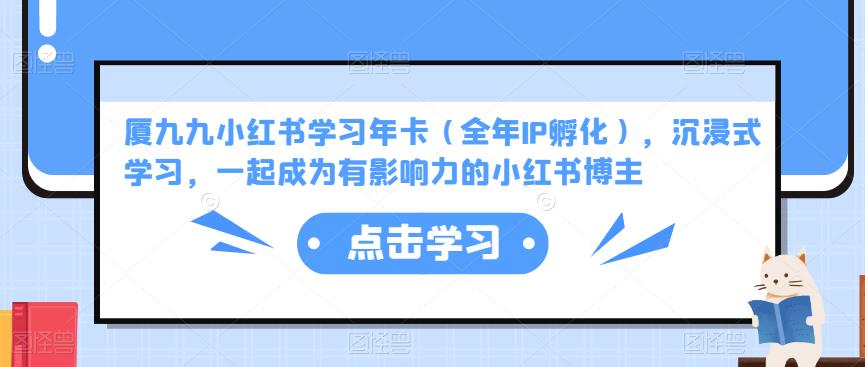 厦九九小红书学习年卡（全年IP孵化），沉浸式学习，一起成为有影响力的小红书博主-买得值资源库