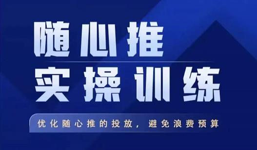 飞哥·随心推实操训练，优化随心推投放，避免浪费预算-买得值资源库