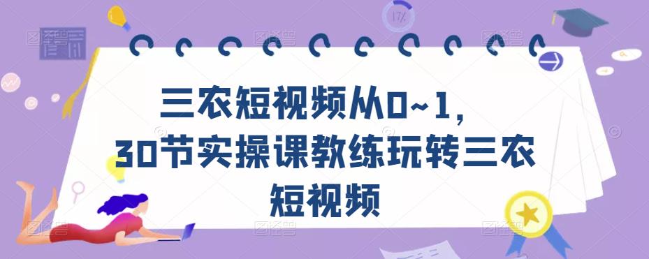 三农短视频从0~1，​30节实操课教练玩转三农短视频-买得值资源库