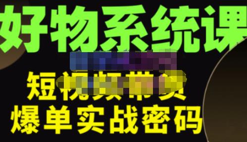 大嘴·好物短视频带货解析，学完你将懂的短视频带货底层逻辑，做出能表现的短视频-买得值资源库