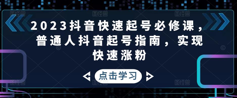 2023抖音快速起号必修课，普通人抖音起号指南，实现快速涨粉-买得值资源库