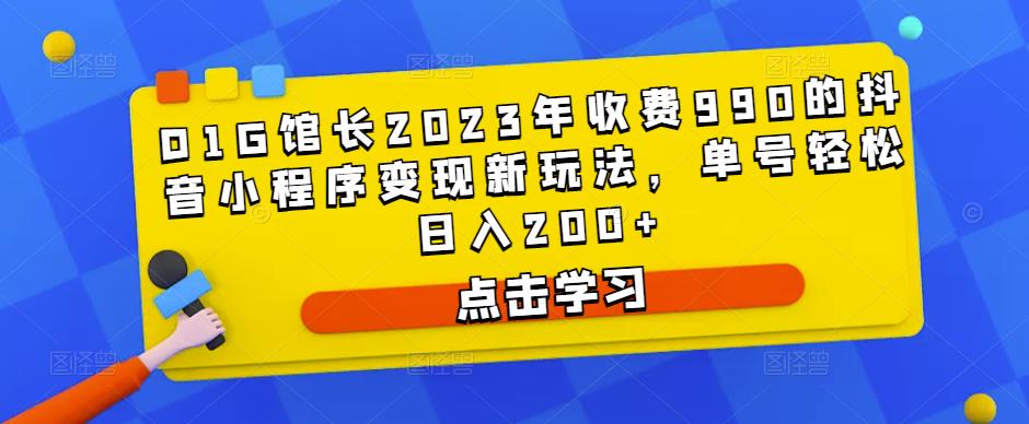 D1G馆长2023年收费990的抖音小程序变现新玩法，单号轻松日入200+-买得值资源库