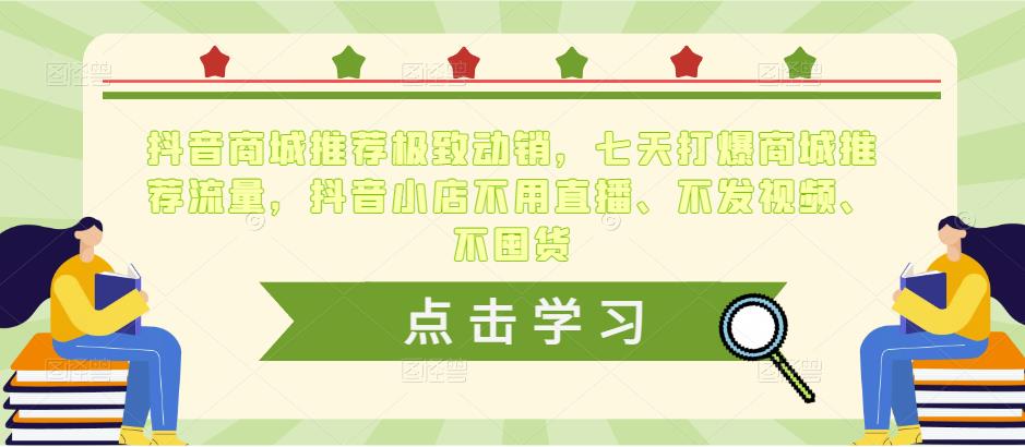 抖音商城推荐极致动销，七天打爆商城推荐流量，抖音小店不用直播、不发视频、不囤货-买得值资源库