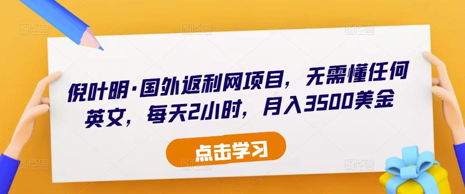 倪叶明·国外返利网项目，无需懂任何英文，每天2小时，月入3500美金-买得值资源库