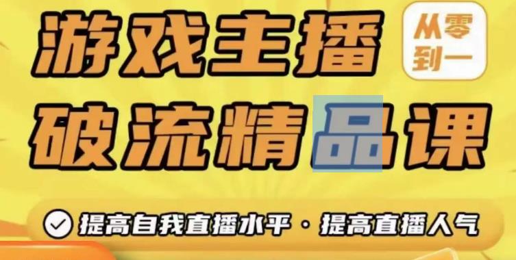游戏主播破流精品课，从零到一提升直播间人气，提高自我直播水平，提高直播人气-买得值资源库