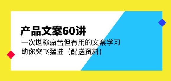 产品文案60讲：一次堪称痛苦但有用的文案学习助你突飞猛进（配送资料）-买得值资源库
