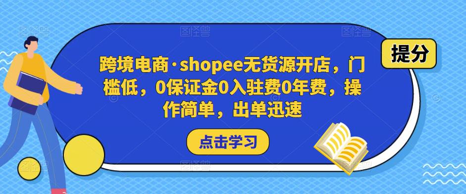 跨境电商·shopee无货源开店，门槛低，0保证金0入驻费0年费，操作简单，出单迅速-买得值资源库