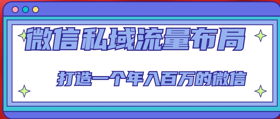 微信私域流量布局课程，打造一个年入百万的微信【7节视频课】-买得值资源库