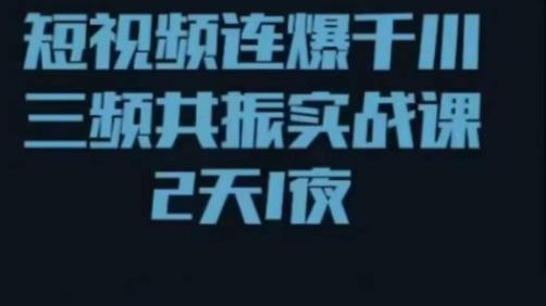 短视频连爆千川三频共振实战课，针对千川如何投放，视频如何打爆专门讲解-买得值资源库