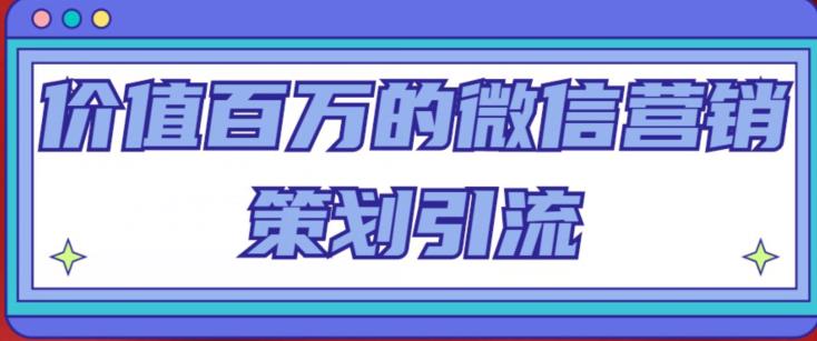 价值百万的微信营销策划引流系列课，每天引流100精准粉-买得值资源库