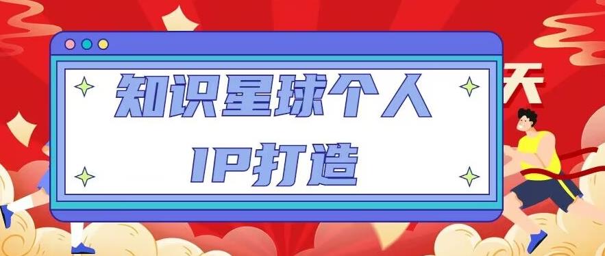 知识星球个人IP打造系列课程，每天引流100精准粉【视频教程】-买得值资源库