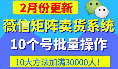 微信矩阵卖货系统，多线程批量养10个微信号，10种加粉落地方法，快速加满3W人卖货！-买得值资源库