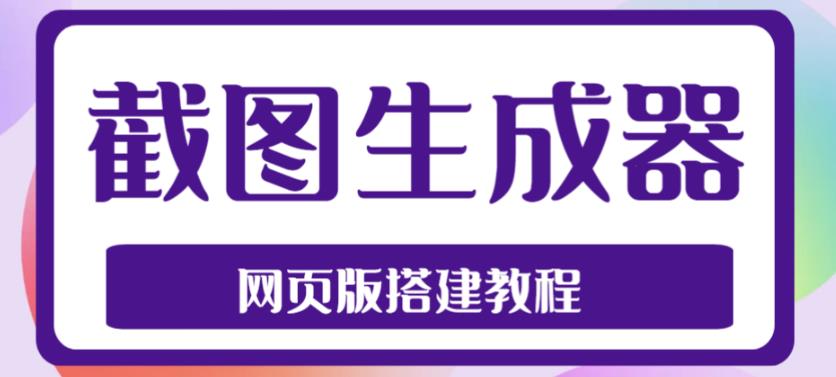 2023最新在线截图生成器源码+搭建视频教程，支持电脑和手机端在线制作生成-买得值资源库