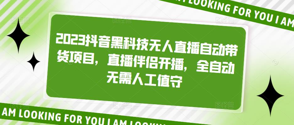 2023抖音黑科技无人直播自动带货项目，直播伴侣开播，全自动无需人工值守-买得值资源库