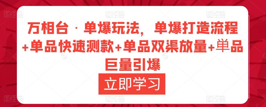 万相台·单爆玩法，单爆打造流程+单品快速测款+单品双渠放量+単品巨量引爆-买得值资源库