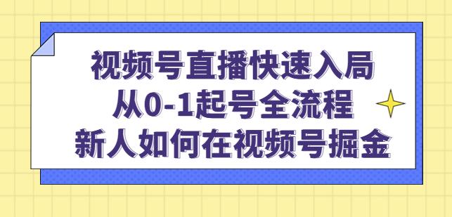 视频号直播快速入局：从0-1起号全流程，新人如何在视频号掘金-买得值资源库