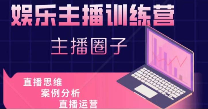 娱乐主播训练营，主播思维培训，直播思维+案例分析+直播运营-买得值资源库