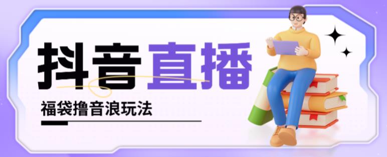 抖音暴力福袋撸音浪玩法，小白直接干，每天几百+【详细视频教程】-买得值资源库