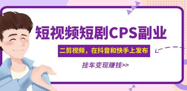 黄岛主·短视频短剧CPS副业项目：二剪视频在抖音和快手上发布，挂车变现-买得值资源库
