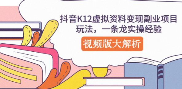 抖音K12虚拟资料变现副业项目玩法，一条龙实操经验，视频版大解析-买得值资源库