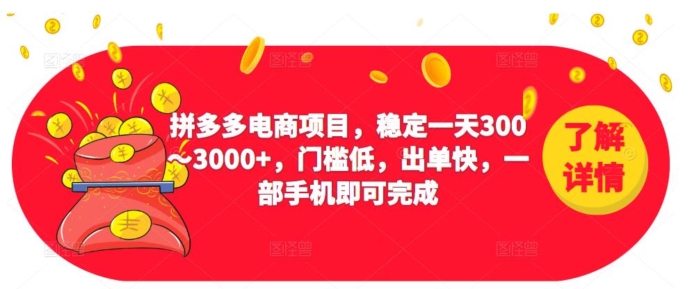 2023拼多多电商项目，稳定一天300～3000+，门槛低，出单快，一部手机即可完成-买得值资源库
