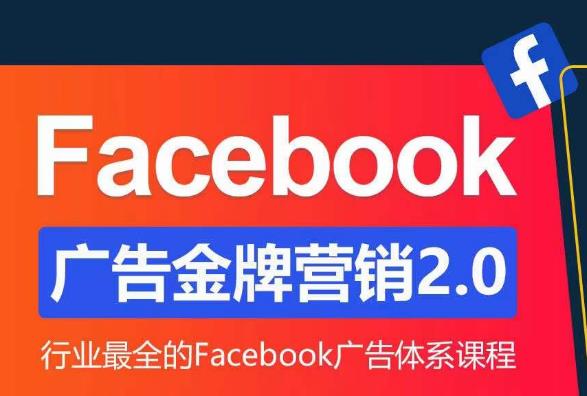 Facebook广告营销体系化教程，Facebook广告金牌营销2.0，行业最全的Facebook广告体系课程-买得值资源库
