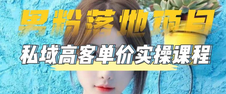 【男粉落地项目】零基础玩转男粉短视频转私域日产500+，2023男粉高客单价实操教程-买得值资源库