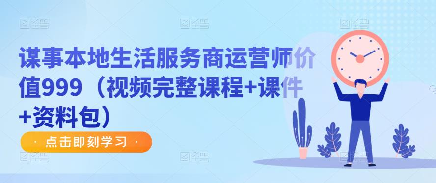 谋事本地生活服务商运营师价值999（视频完整课程+课件+资料包）-买得值资源库