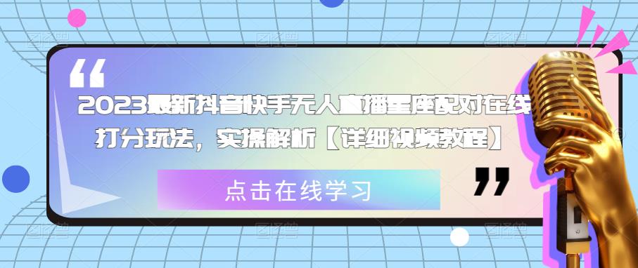 2023最新抖音快手无人直播星座配对在线打分玩法，实操解析【详细视频教程】-买得值资源库