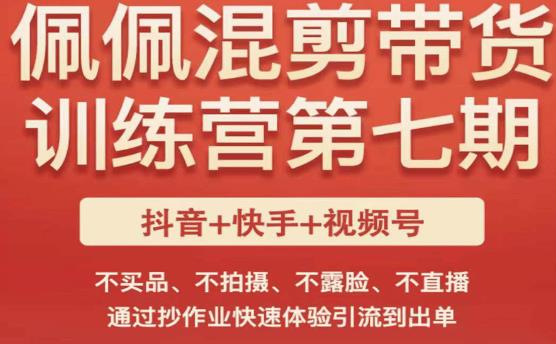 佩佩·短视频混剪带货训练营第七期，不买品、不拍摄、不露脸、不直播，通过抄作业快速体验引流到出单-买得值资源库