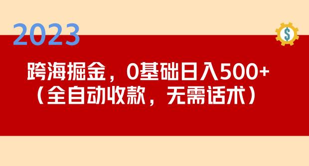 2023跨海掘金长期项目，小白也能日入500+全自动收款无需话术-买得值资源库