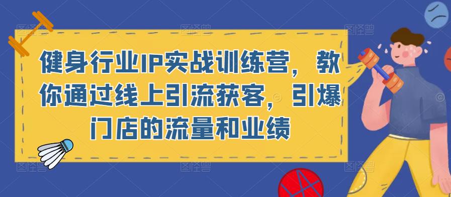 健身行业IP实战训练营，教你通过线上引流获客，引爆门店的流量和业绩-买得值资源库