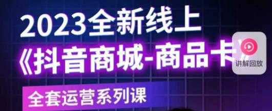 老陶电商·抖音商城商品卡，​2023全新线上全套运营系列课-买得值资源库