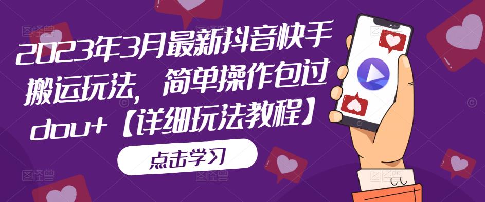 2023年3月最新抖音快手搬运玩法，简单操作包过dou+【详细玩法教程】-买得值资源库