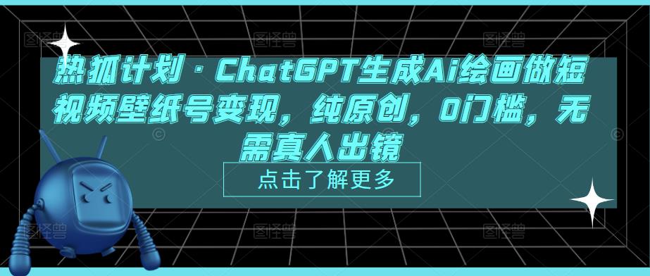 热狐计划·ChatGPT生成Ai绘画做短视频壁纸号变现，纯原创，0门槛，无需真人出镜-买得值资源库