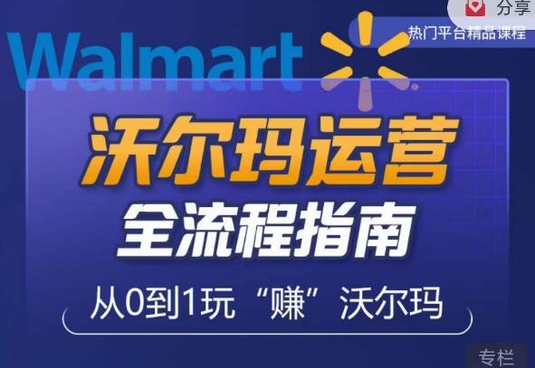 沃尔玛店铺前期运营从零到一最全指南，全面挖掘沃尔玛入门盲区，深度打造新手实操技巧-买得值资源库