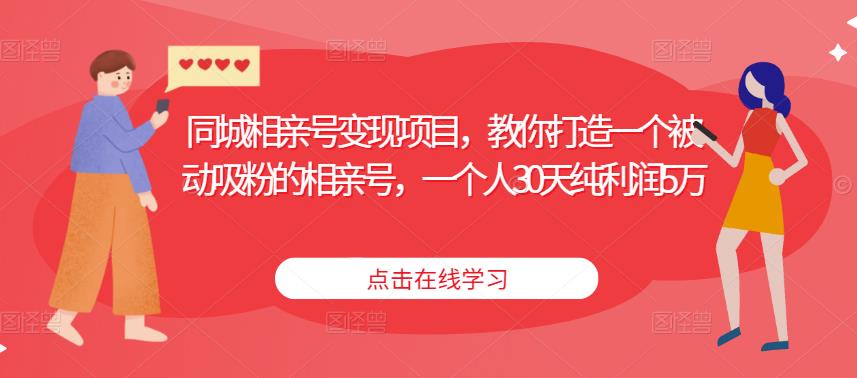 同城相亲号变现项目，教你打造一个被动吸粉的相亲号，一个人30天纯利润5万-买得值资源库