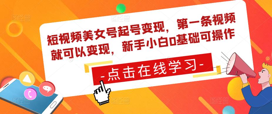 短视频美女号起号变现，第一条视频就可以变现，新手小白0基础可操作-买得值资源库