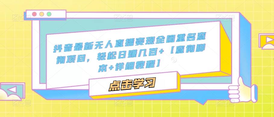 抖音最新无人直播变现全国重名查询项目，轻松日赚几百+【查询脚本+详细教程】-买得值资源库
