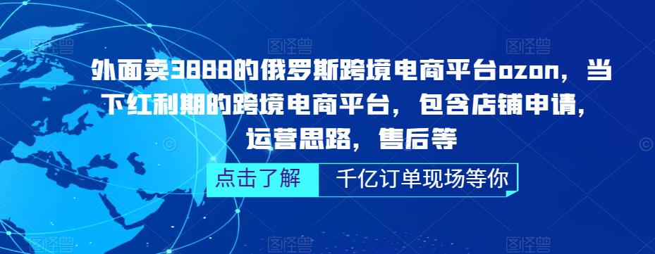 外面卖3888的俄罗斯跨境电商平台ozon运营，当下红利期的跨境电商平台，包含店铺申请，运营思路，售后等-买得值资源库