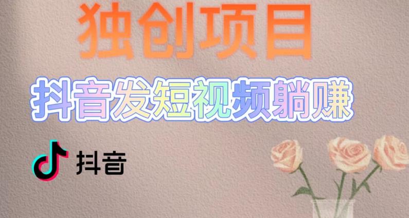 独创躺赚模式，短视频变现，每天发3条视频，被动收入，新号60+后期无上限-买得值资源库