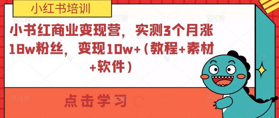 小书红商业变现营，实测3个月涨18w粉丝，变现10w+(教程+素材+软件)-买得值资源库