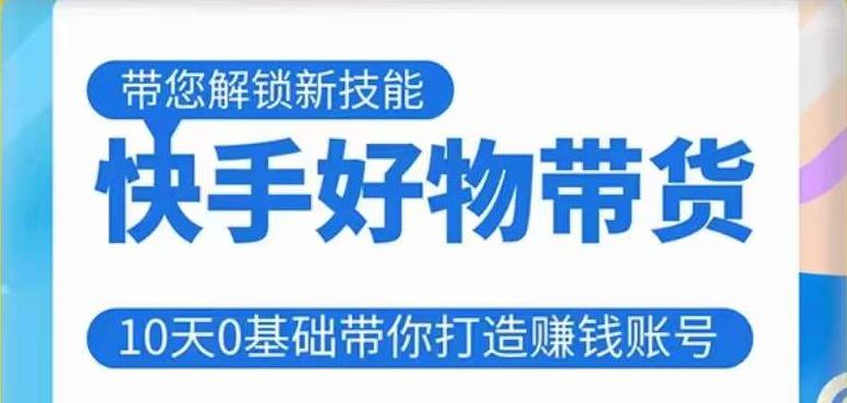 快手好物带货课程，10天0基础带你打造赚钱的快手账号，不需要粉丝，不直播，不投资，不囤货，不售后-买得值资源库