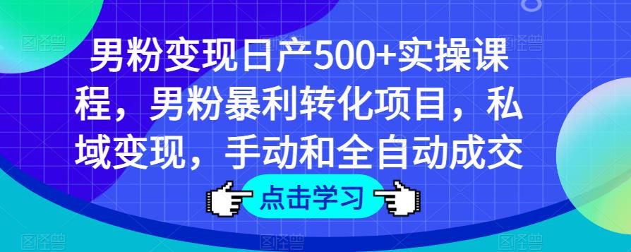 男粉变现日产500+实操课程，男粉暴利转化项目，私域变现，手动和全自动成交-买得值资源库